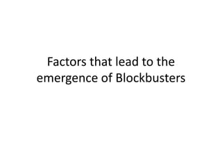 Factors that lead to the
emergence of Blockbusters
 