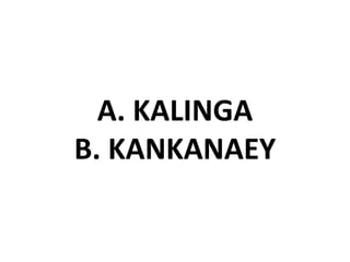 A. KALINGA
B. KANKANAEY
 