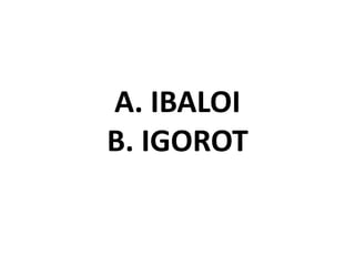 A. IBALOI
B. IGOROT
 