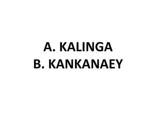 A. KALINGA
B. KANKANAEY
 