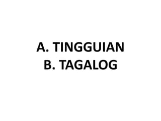 A. TINGGUIAN
B. TAGALOG
 