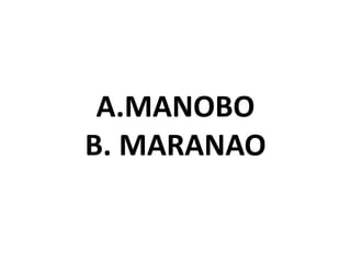 A.MANOBO
B. MARANAO
 