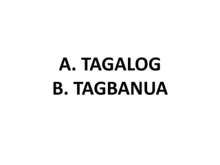 A. TAGALOG
B. TAGBANUA
 
