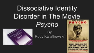 Dissociative Identity
Disorder in The Movie
Psycho
By
Rudy Kwiatkowski
 