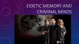 EIDETIC MEMORY AND
CRIMINAL MINDS
 
