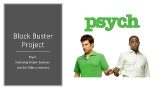 Block Buster
Project
Psych
Featuring Shawn Spencer
and his Eidetic memory
 
