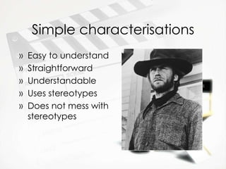 Simple characterisations Easy to understand Straightforward Understandable  Uses stereotypes Does not mess with stereotypes 