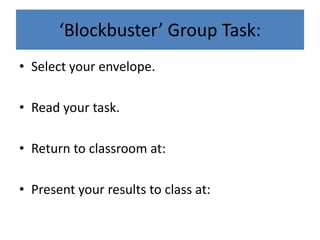 ‘Blockbuster’ Group Task:
• Select your envelope.

• Read your task.

• Return to classroom at:

• Present your results to class at:
 