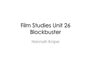 Film Studies Unit 26
    Blockbuster
    Hannah Knipe
 