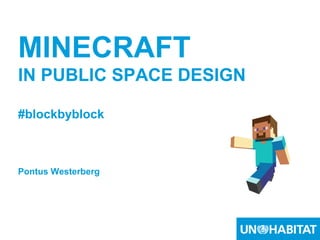 1
MINECRAFT
IN PUBLIC SPACE DESIGN
#blockbyblock
Pontus Westerberg
 