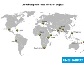 27
UN-Habitat public space Minecraft projects
Kenya
Nepal
Nigeria
Haiti
Somalia
Philippines
Mexico
Peru
Solomon Islands
Bangladesh
Kosovo
South Africa
India
 