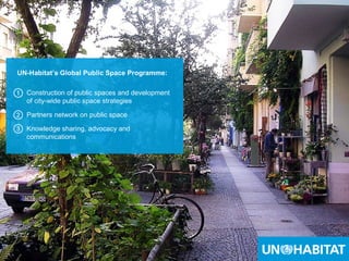 8
Construction of public spaces and development
of city-wide public space strategies
Partners network on public space
Knowledge sharing, advocacy and
communications
UN-Habitat’s Global Public Space Programme:
 