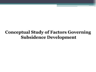 Conceptual Study of Factors Governing
      Subsidence Development




                                   22
 