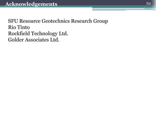 Acknowledgements                          62



SFU Resource Geotechnics Research Group
Rio Tinto
Rockfield Technology Ltd.
Golder Associates Ltd.
 