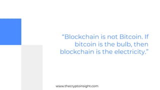 “Blockchain is not Bitcoin. If
bitcoin is the bulb, then
blockchain is the electricity.”
www.thecryptoinsight.com
 