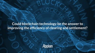Could blockchain technology be the answer to
improving the efﬁciency of clearing and settlement?
 