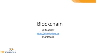 Blockchain
DX-Solutions
https://dx-solutions.be
056/969696
 
