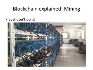 Blockchain explained: Mining 
•Just don’t do it!!  