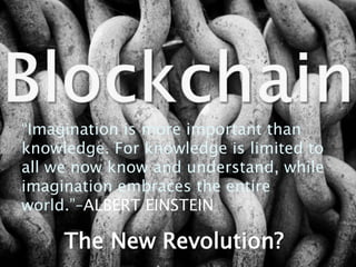 The New Revolution?
“Imagination is more important than
knowledge. For knowledge is limited to
all we now know and understand, while
imagination embraces the entire
world.”–ALBERT EINSTEIN
 