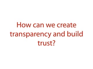 How can we create
transparency and build
trust?
 