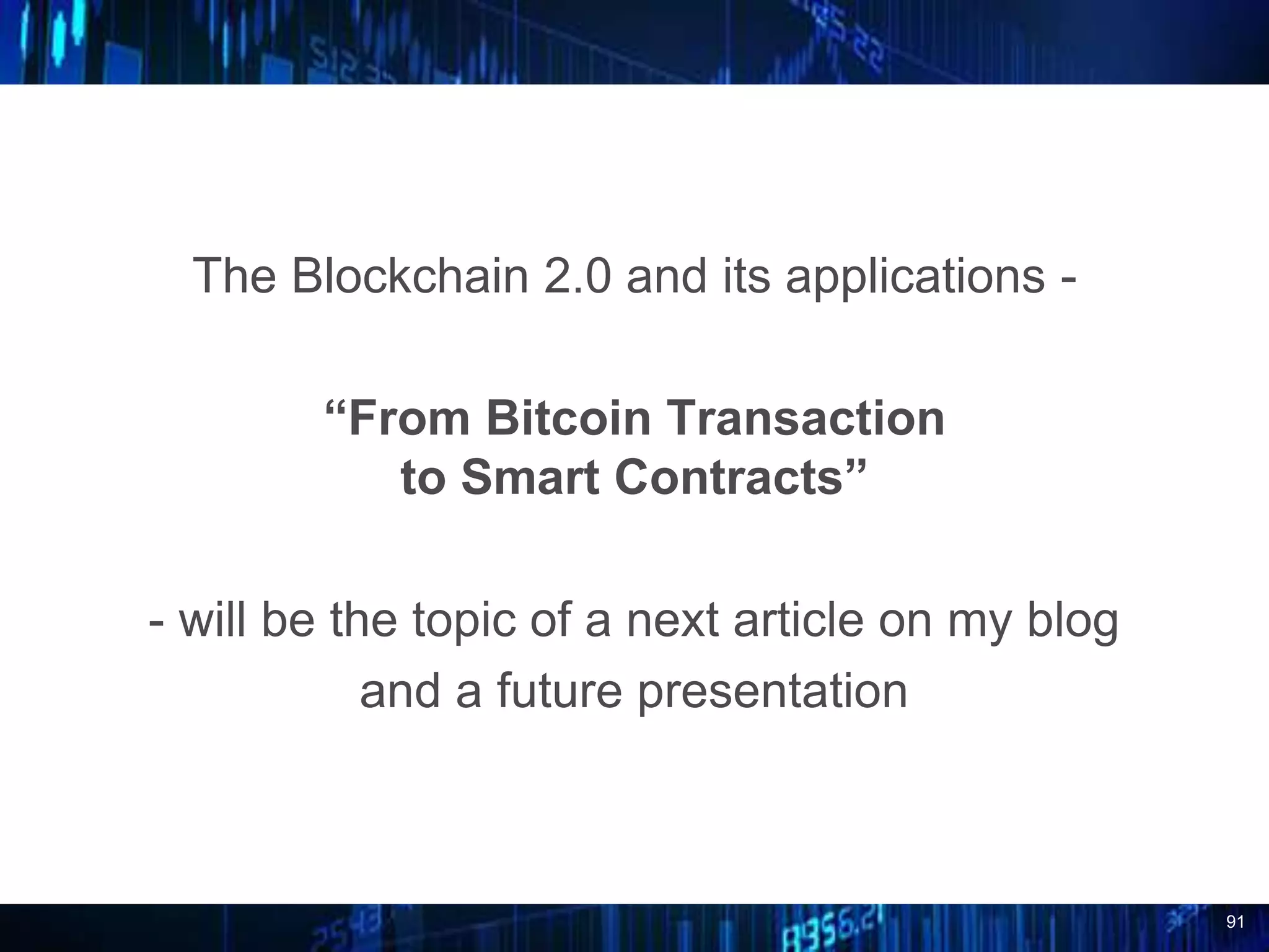 91
The Blockchain 2.0 and its applications -
“From Bitcoin Transaction
to Smart Contracts”
- will be the topic of a next article on my blog
and a future presentation
 