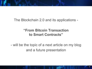 91
The Blockchain 2.0 and its applications -
“From Bitcoin Transaction
to Smart Contracts”
- will be the topic of a next article on my blog
and a future presentation
 