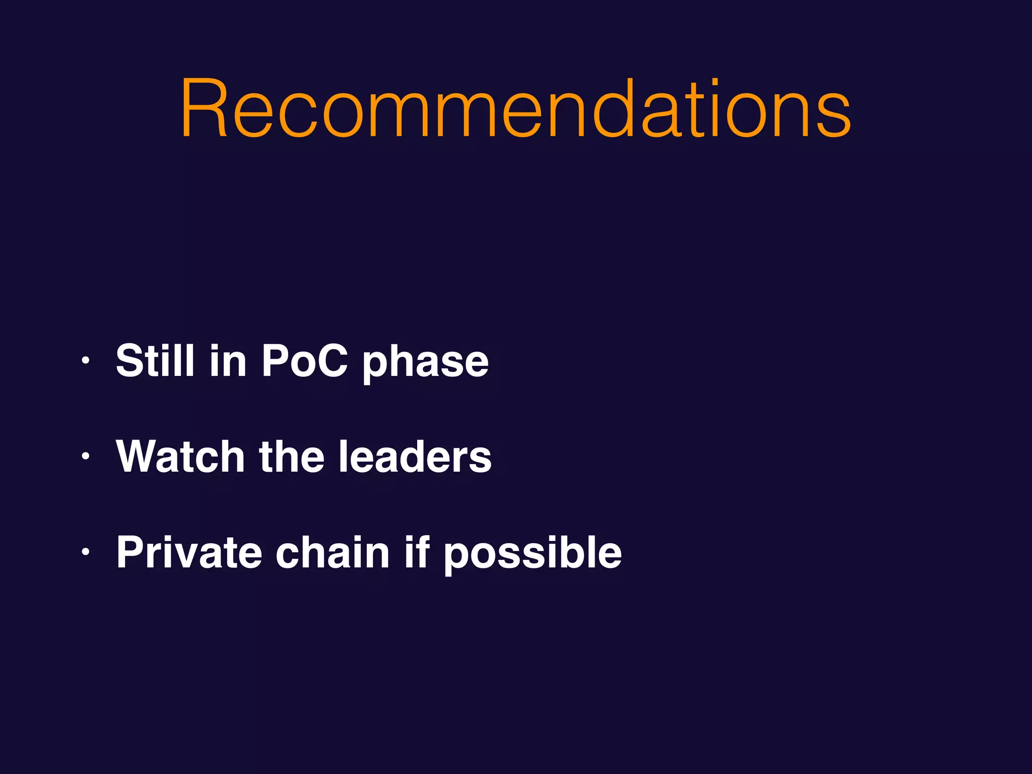 Recommendations
• Still in PoC phase
• Watch the leaders
• Private chain if possible