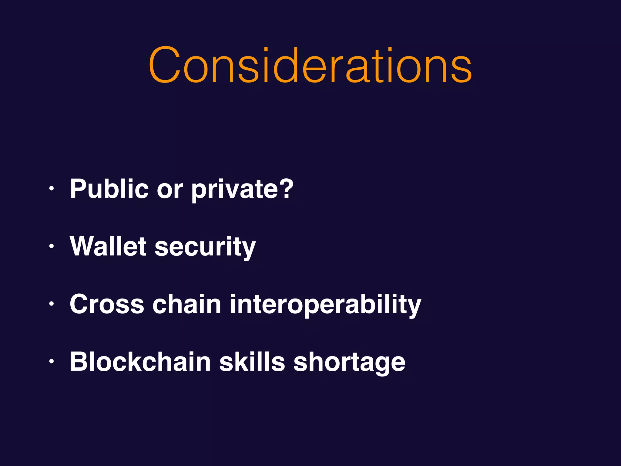 Considerations
• Public or private?
• Wallet security
• Cross chain interoperability
• Blockchain skills shortage