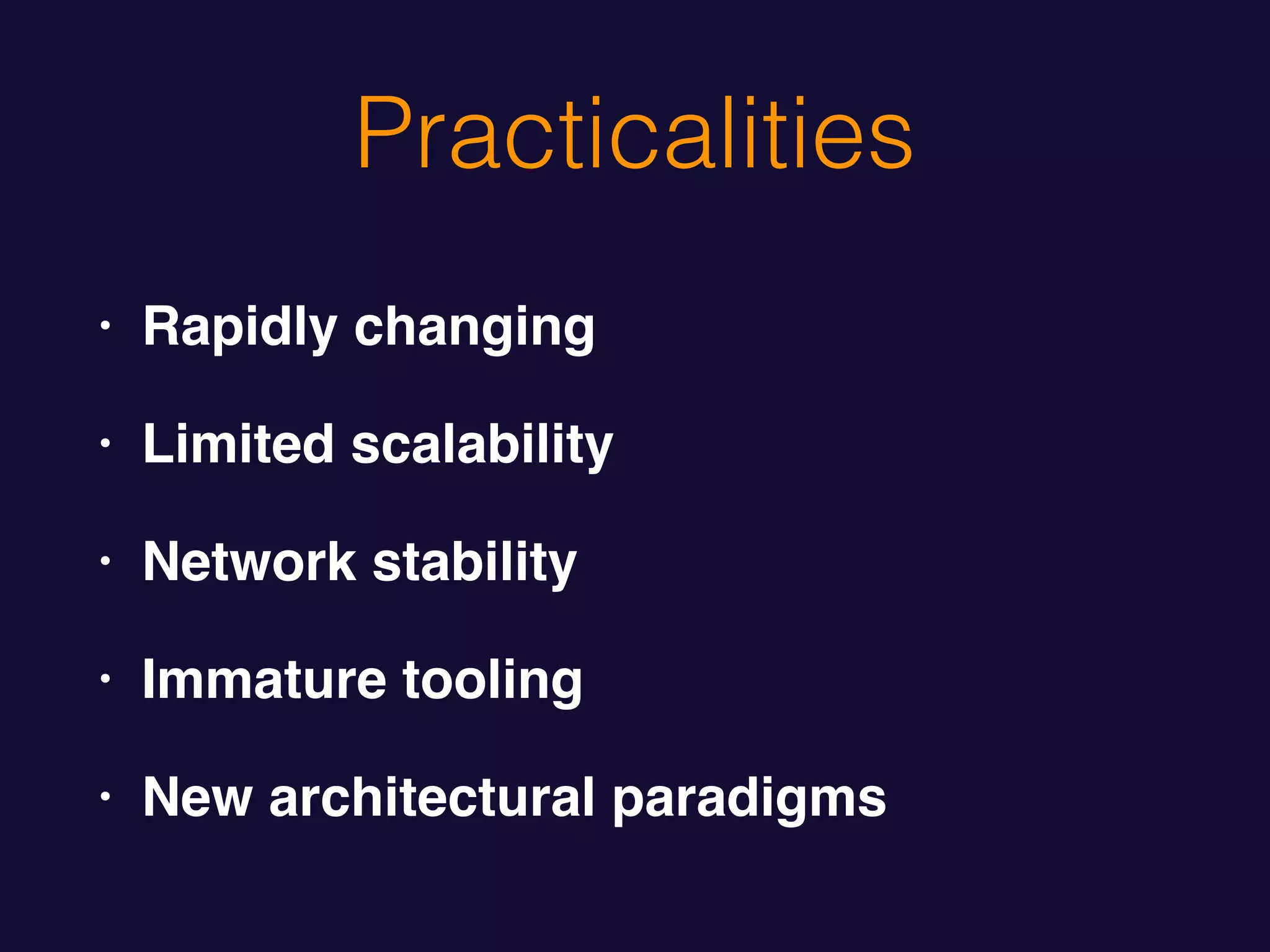Practicalities
• Rapidly changing
• Limited scalability
• Network stability
• Immature tooling
• New architectural paradigms