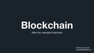 BlockchainAlém do mercado ﬁnanceiro
Anderson Carubelli

acarubelli@gmail.com
 