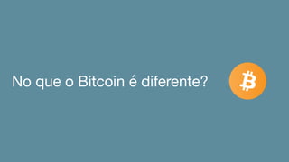 No que o Bitcoin é diferente?
 