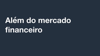 Além do mercado
ﬁnanceiro
 