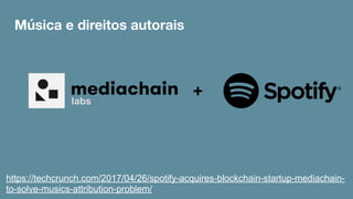 https://techcrunch.com/2017/04/26/spotify-acquires-blockchain-startup-mediachain-
to-solve-musics-attribution-problem/
Música e direitos autorais
 