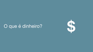 O que é dinheiro?
$
 