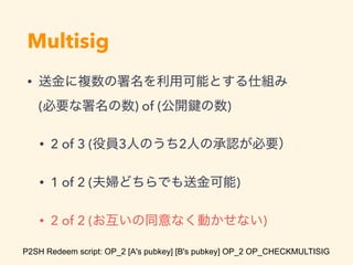 Multisig
•  
( ) of ( )
• 2 of 3 ( 3 2
• 1 of 2 ( )
• 2 of 2 ( )
P2SH Redeem script: OP_2 [A's pubkey] [B's pubkey] OP_2 OP_CHECKMULTISIG
 
