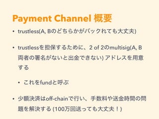 Payment Channel
• trustless(A, B )
• trustless 2 of 2 multisig(A, B
)
• fund
• off-chain
(100 )
 