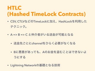 HTLC 
(Hashed TimeLock Contracts)
• CSV, CTLV TimeLock HashLock
• A => B => C
• channel
• B A
• Lightning Network
 