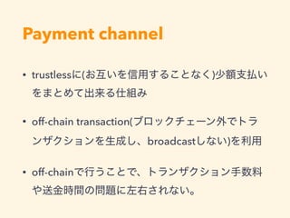 Payment channel
• trustless ( )
• off-chain transaction(
broadcast )
• off-chain
 