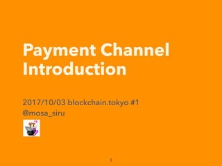 Payment Channel 
Introduction
2017/10/03 blockchain.tokyo #1
@mosa_siru
 