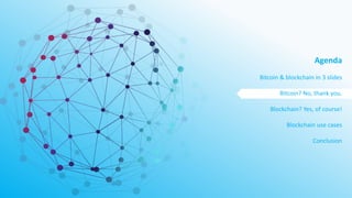Agenda
Bitcoin & blockchain in 3 slides
Bitcoin? No, thank you.
Blockchain? Yes, of course!
Blockchain use cases
Conclusion
 