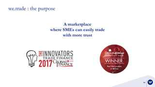 we.trade : the purpose
44
A marketplace
where SMEs can easily trade
with more trust
 