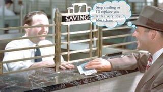51
Stop smiling or
I’ll replace you
with a very tiny
blockchain…
 