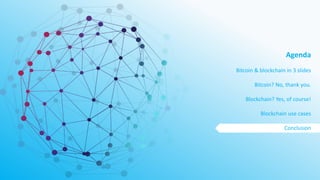 Agenda
Bitcoin & blockchain in 3 slides
Bitcoin? No, thank you.
Blockchain? Yes, of course!
Blockchain use cases
Conclusion
 