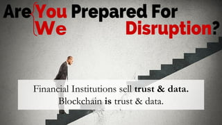 We
Financial Institutions sell trust & data.
Blockchain is trust & data.
 