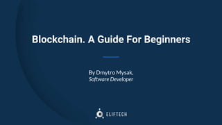 Blockchain. A Guide For Beginners
By Dmytro Mysak,
Software Developer
 