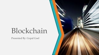 Blockchain
Presented By: Gopal Goel
 