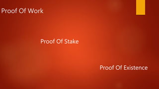Proof Of Work
Proof Of Stake
Proof Of Existence
 