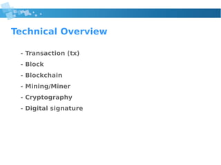 Technical Overview
- Transaction (tx)
- Block
- Blockchain
- Mining/Miner
- Cryptography
- Digital signature
 