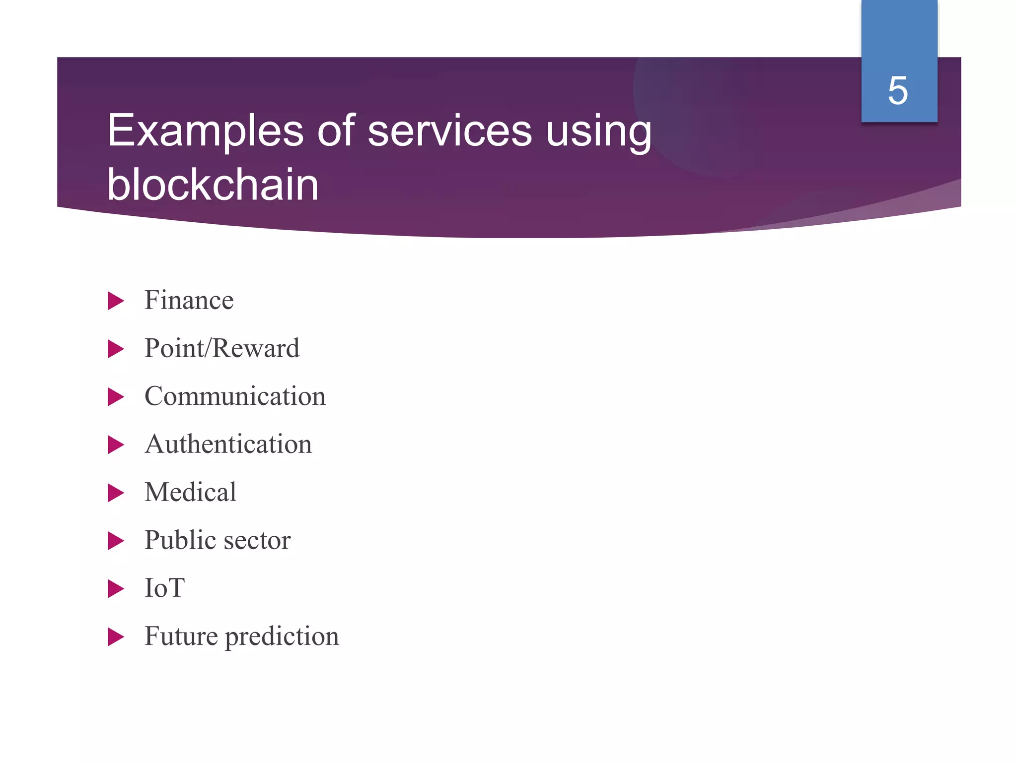 Examples of services using
blockchain
 Finance
 Point/Reward
 Communication
 Authentication
 Medical
 Public sector
 IoT
 Future prediction
5
 