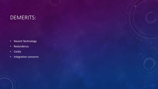 DEMERITS:
• Nacent Technology
• Redundency
• Costly
• Integration concerns
 